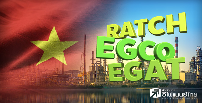 RATCH ควง EGCO-EGAT ลุยโรงไฟฟ้าเวียดนาม 1,320 MW